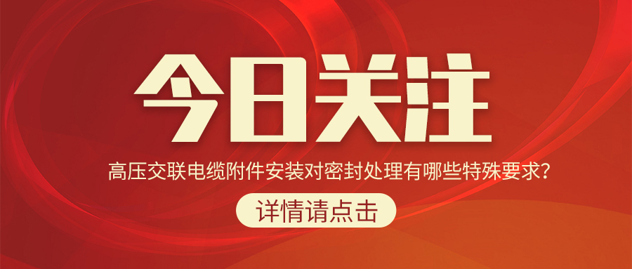 高壓交聯(lián)電纜附件安裝對密封處理有哪些特殊要求？