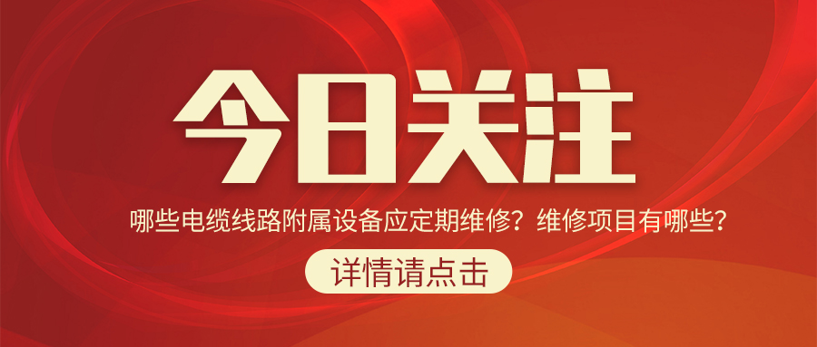 哪些電纜線路附屬設(shè)備應(yīng)定期維修？維修項(xiàng)目有哪些？